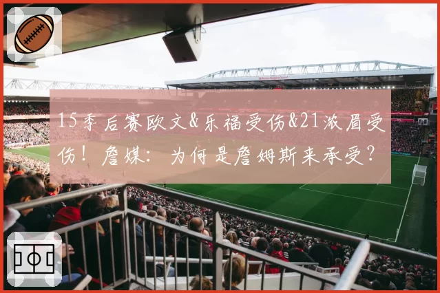 15季后赛欧文&乐福受伤&21浓眉受伤！詹媒：为何是詹姆斯来承受？