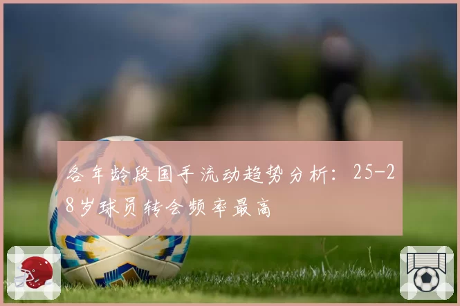 各年龄段国手流动趋势分析：25-28岁球员转会频率最高