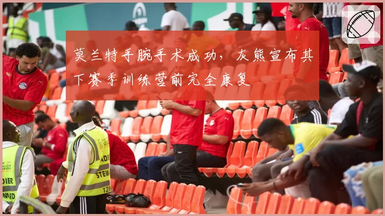 莫兰特手腕手术成功，灰熊宣布其下赛季训练营前完全康复
