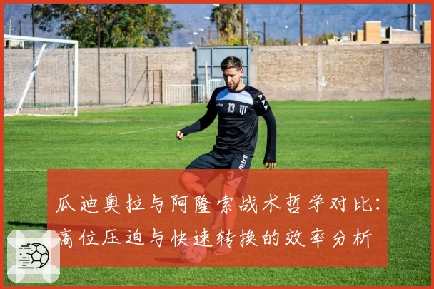 瓜迪奥拉与阿隆索战术哲学对比：高位压迫与快速转换的效率分析