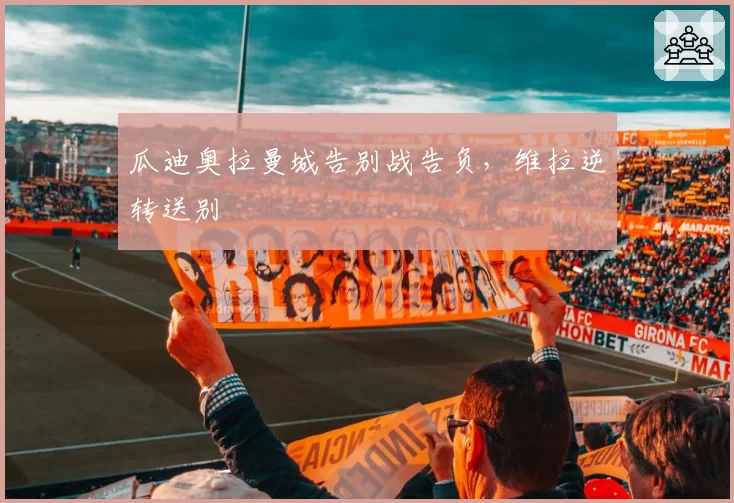瓜迪奥拉曼城告别战告负，维拉逆转送别