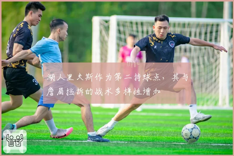 湖人里夫斯作为第二持球点,其与詹眉挡拆的战术多样性增加