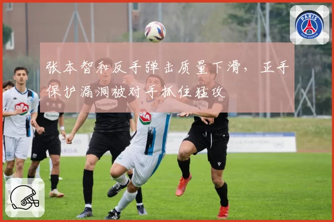 张本智和反手弹击质量下滑,正手保护漏洞被对手抓住猛攻