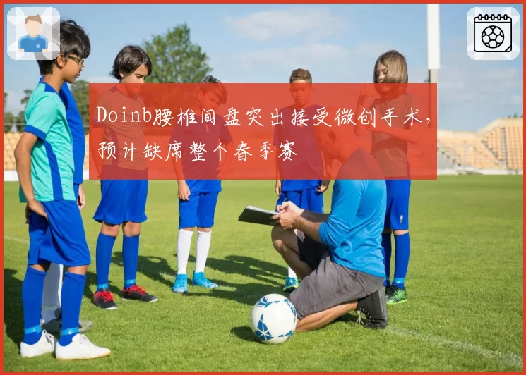 Doinb腰椎间盘突出接受微创手术，预计缺席整个春季赛