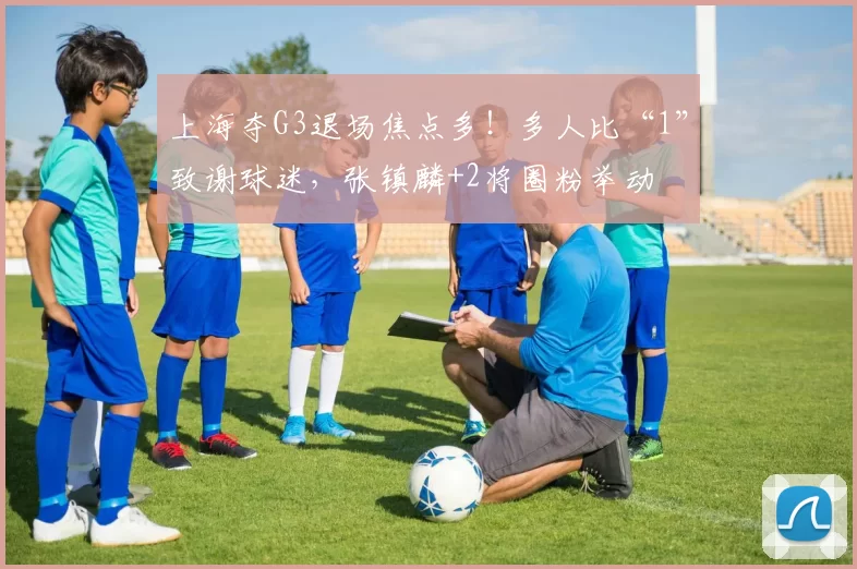 上海夺G3退场焦点多！多人比“1”致谢球迷，张镇麟+2将圈粉举动
