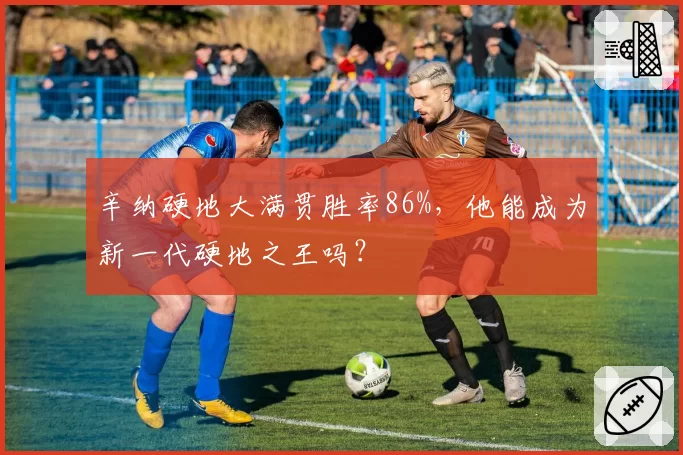 辛纳硬地大满贯胜率86%,他能成为新一代硬地之王吗?