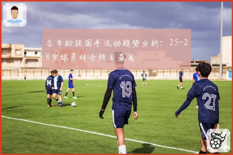 各年龄段国手流动趋势分析：25-28岁球员转会频率最高
