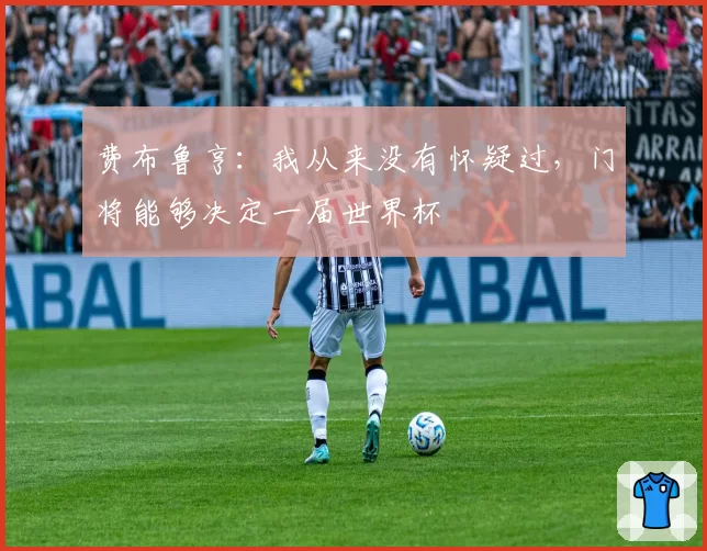 费布鲁亨：我从来没有怀疑过，门将能够决定一届世界杯