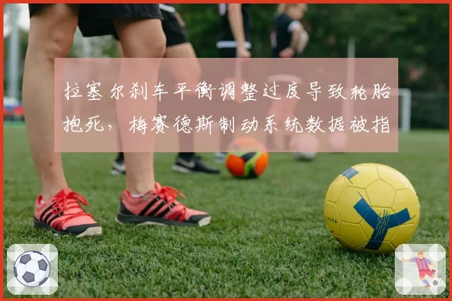 拉塞尔刹车平衡调整过度导致轮胎抱死，梅赛德斯制动系统数据被指不可靠