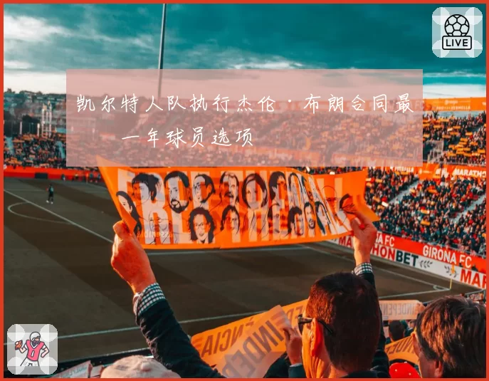 凯尔特人队执行杰伦·布朗合同最后一年球员选项