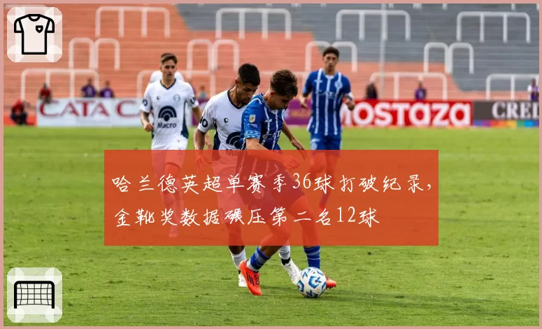 哈兰德英超单赛季36球打破纪录，金靴奖数据碾压第二名12球