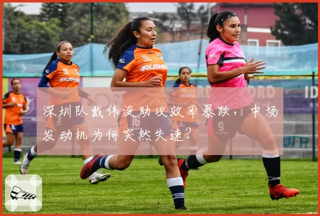 深圳队戴伟浚助攻效率暴跌,中场发动机为何突然失速?