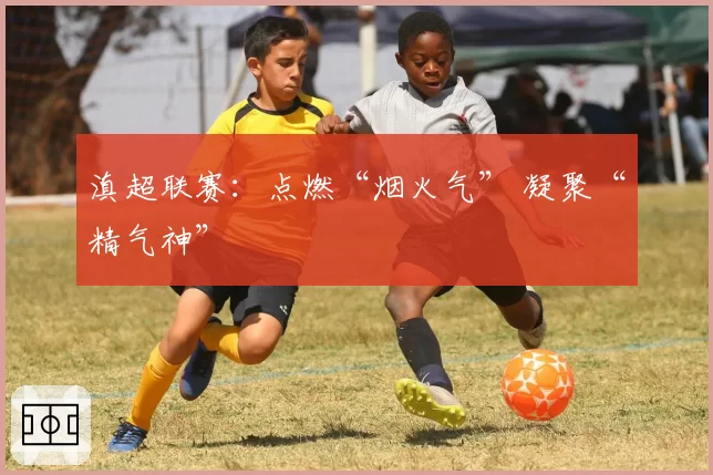 滇超联赛：点燃“烟火气” 凝聚“精气神”