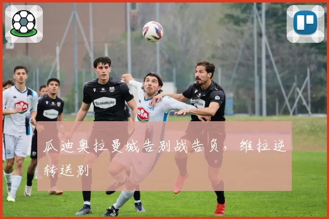 瓜迪奥拉曼城告别战告负，维拉逆转送别