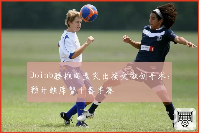 Doinb腰椎间盘突出接受微创手术，预计缺席整个春季赛