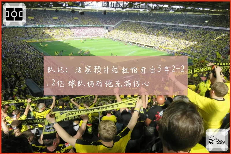队记：活塞预计给杜伦开出5年2-2.2亿 球队仍对他充满信心