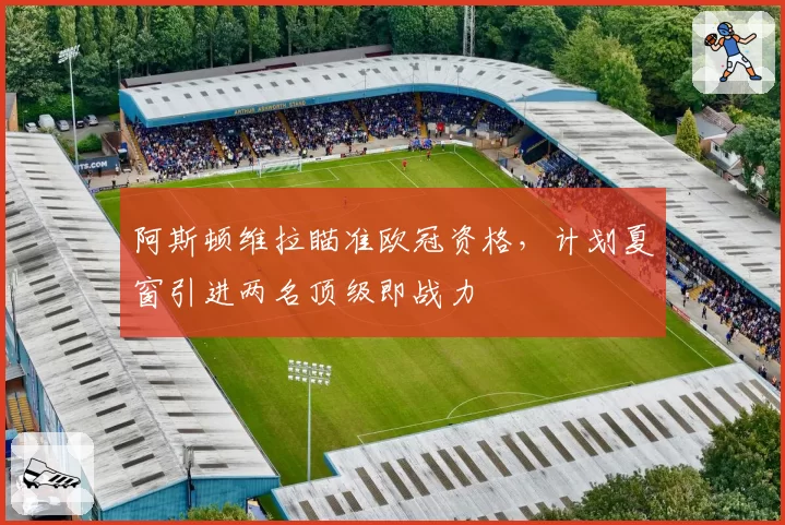 阿斯顿维拉瞄准欧冠资格，计划夏窗引进两名顶级即战力
