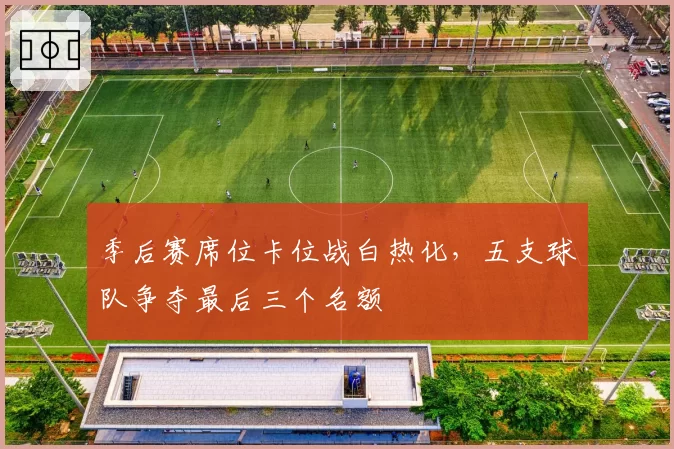 季后赛席位卡位战白热化，五支球队争夺最后三个名额