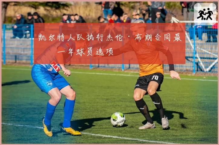 凯尔特人队执行杰伦·布朗合同最后一年球员选项
